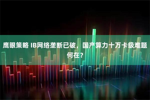 鹰眼策略 IB网络垄断已破，国产算力十万卡级难题何在？