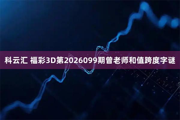 科云汇 福彩3D第2026099期曾老师和值跨度字谜