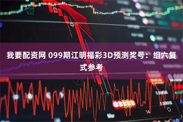 我要配资网 099期江明福彩3D预测奖号：组六复式参考