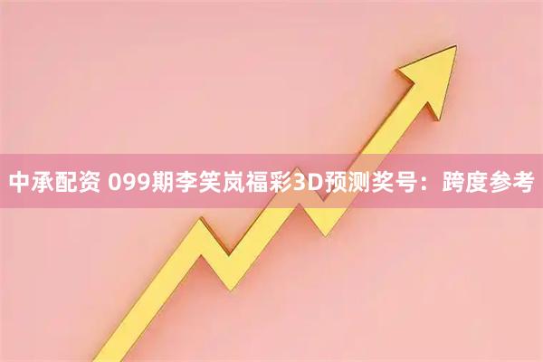 中承配资 099期李笑岚福彩3D预测奖号：跨度参考