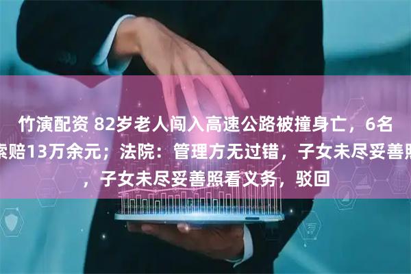 竹演配资 82岁老人闯入高速公路被撞身亡，6名子女向管理方索赔13万余元；法院：管理方无过错，子女未尽妥善照看义务，驳回